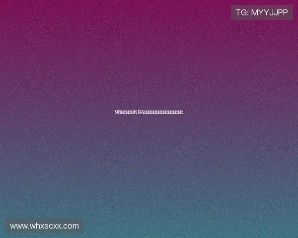 98直播吧最新NBA赛事全解析实时比分与赛况深度报道